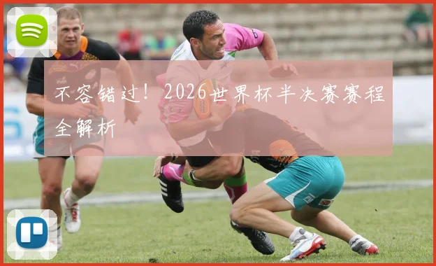 不容错过！2026世界杯半决赛赛程全解析