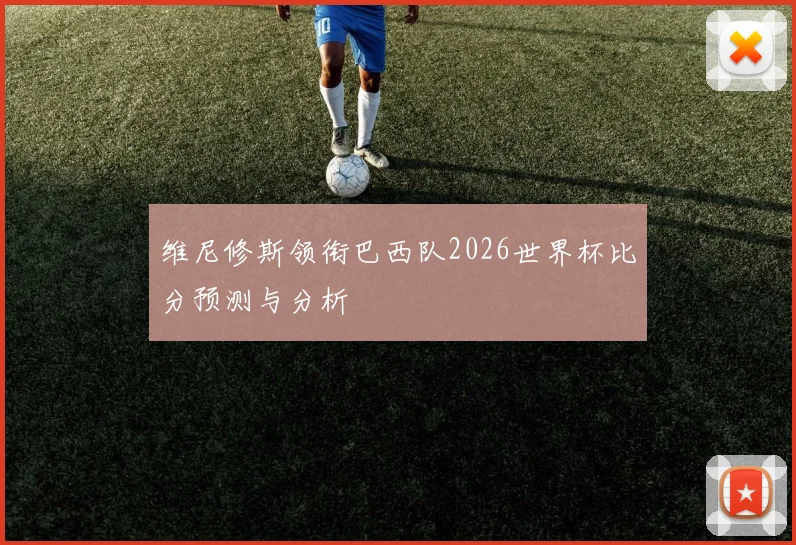 维尼修斯领衔巴西队2026世界杯比分预测与分析