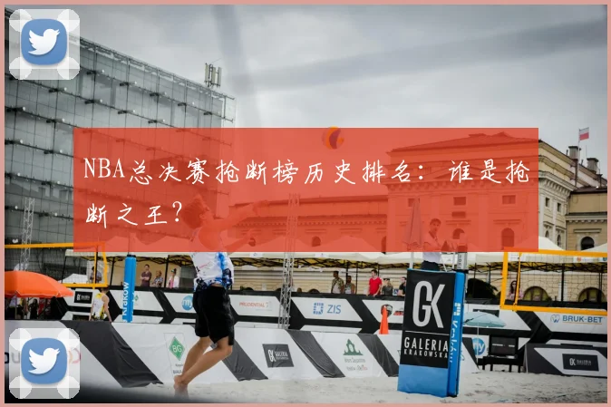NBA总决赛抢断榜历史排名：谁是抢断之王？