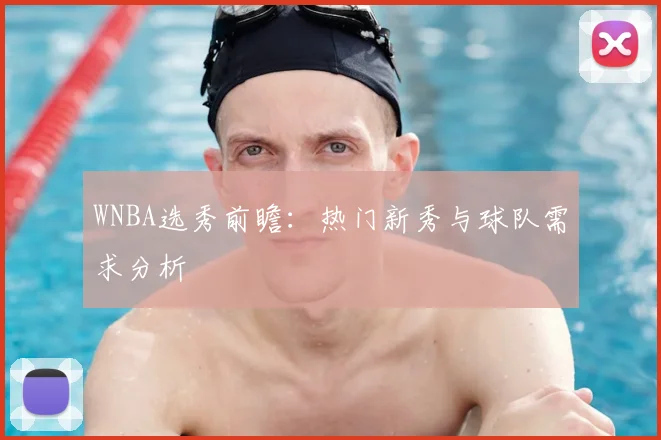 WNBA选秀前瞻：热门新秀与球队需求分析