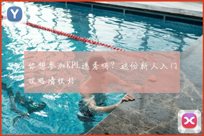 你想参加KPL选秀吗？这份新人入门攻略请收好