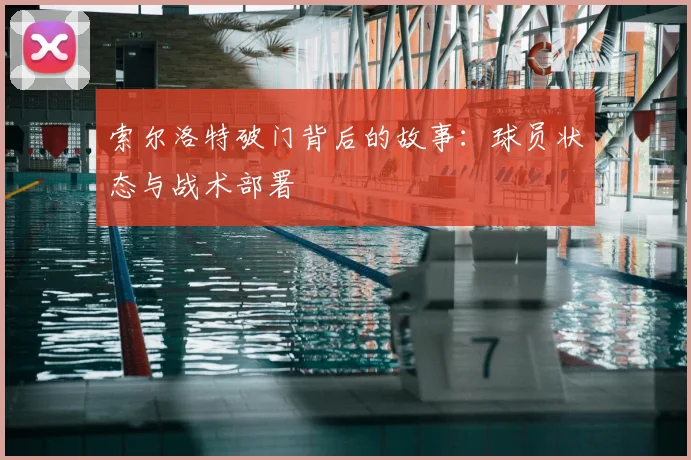 索尔洛特破门背后的故事：球员状态与战术部署