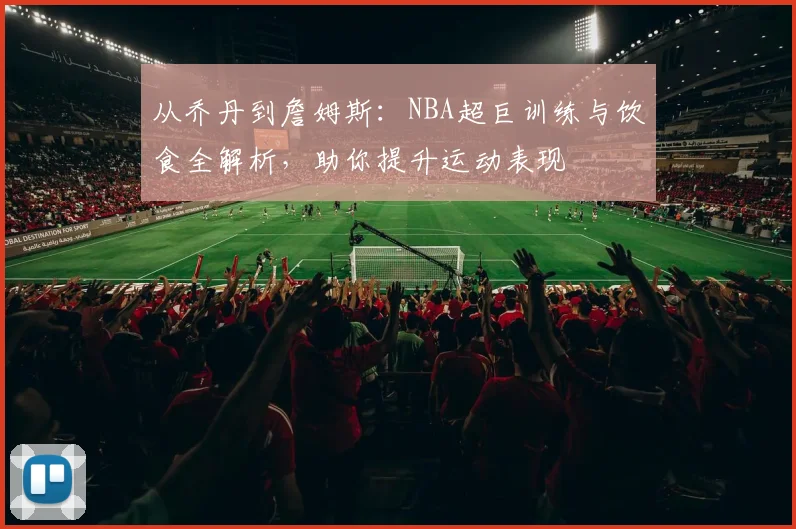 从乔丹到詹姆斯：NBA超巨训练与饮食全解析，助你提升运动表现