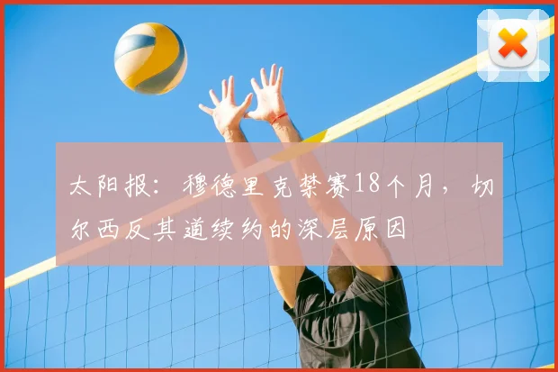太阳报：穆德里克禁赛18个月，切尔西反其道续约的深层原因