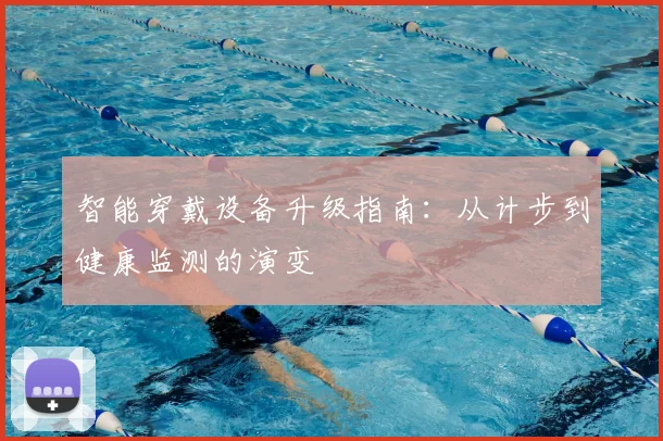 智能穿戴设备升级指南：从计步到健康监测的演变