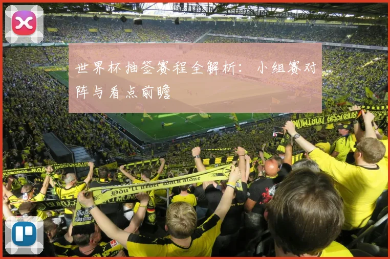 世界杯抽签赛程全解析:小组赛对阵与看点前瞻