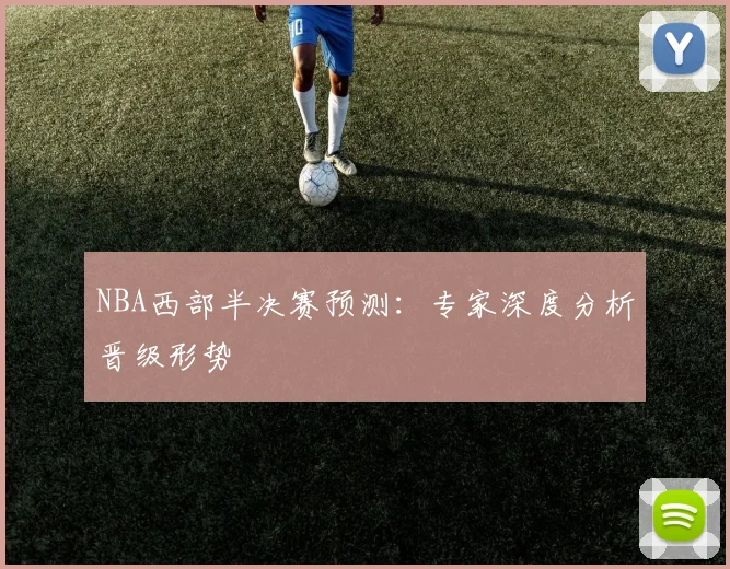 NBA西部半决赛预测:专家深度分析晋级形势