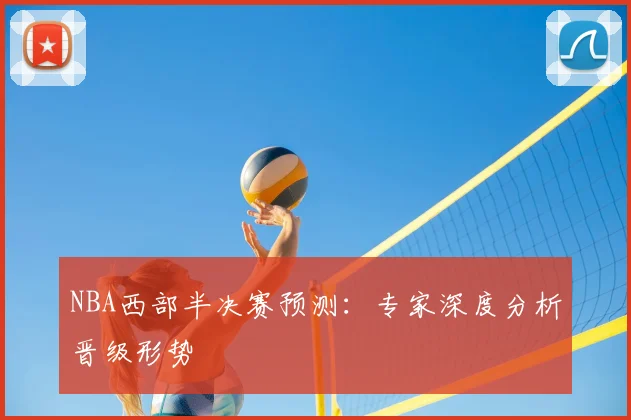 NBA西部半决赛预测:专家深度分析晋级形势