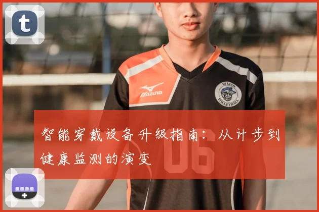智能穿戴设备升级指南：从计步到健康监测的演变